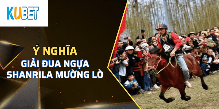 Ý nghĩa của Giải Đua Ngựa Shanrila Mường Lò Kubet