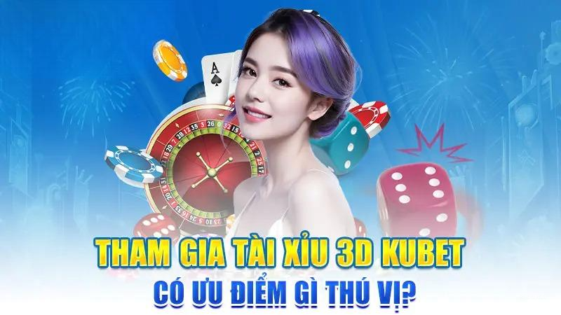 Tham gia Tài Xỉu 3D Kubet có ưu điểm gì thú vị